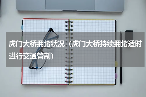 虎门大桥拥堵状况（虎门大桥持续拥堵适时进行交通管制）