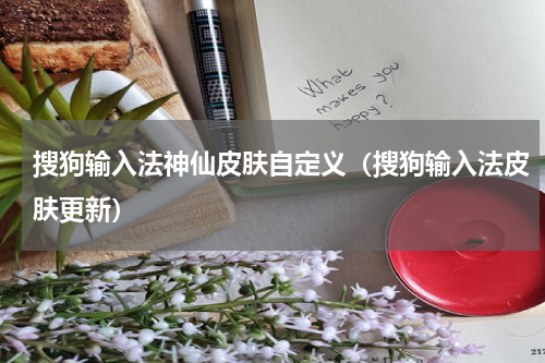 搜狗输入法神仙皮肤自定义（搜狗输入法皮肤更新）