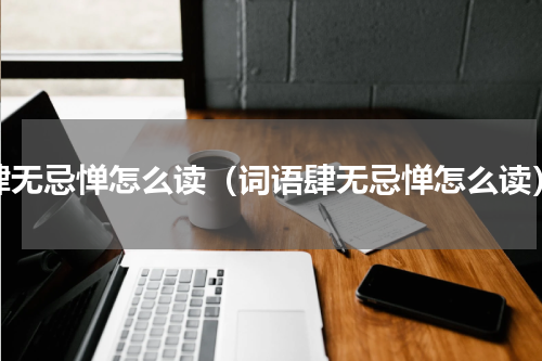 肆无忌惮怎么读（词语肆无忌惮怎么读）