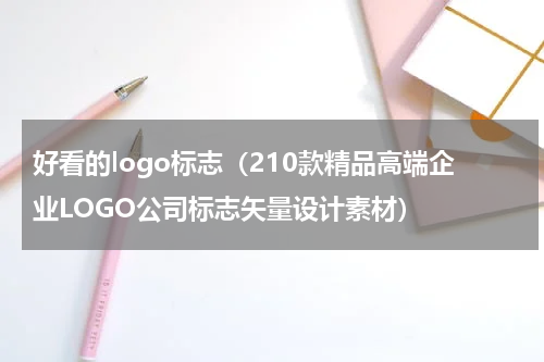 好看的logo标志（210款精品高端企业LOGO公司标志矢量设计素材）