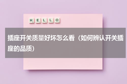 插座开关质量好坏怎么看（如何辨认开关插座的品质）