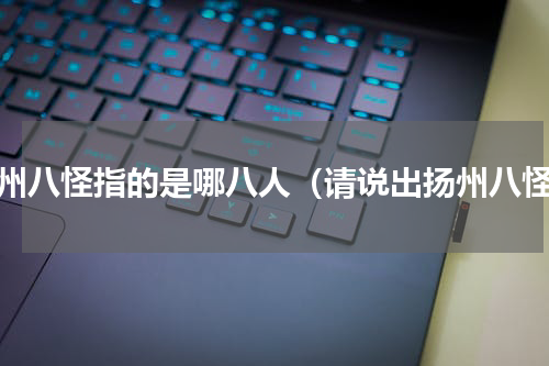 扬州八怪指的是哪八人（请说出扬州八怪）