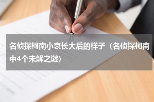 名侦探柯南小哀长大后的样子（名侦探柯南中4个未解之谜）