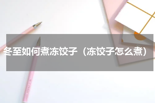 冬至如何煮冻饺子（冻饺子怎么煮）