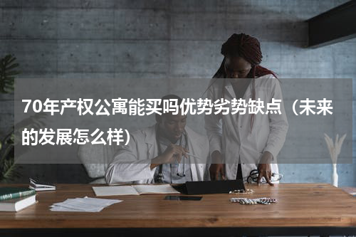 70年产权公寓能买吗优势劣势缺点（未来的发展怎么样）