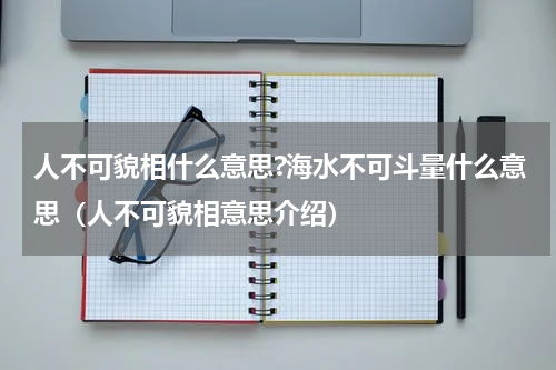 人不可貌相什么意思?海水不可斗量什么意思（人不可貌相意思介绍）