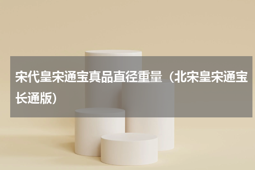 宋代皇宋通宝真品直径重量（北宋皇宋通宝长通版）