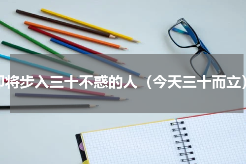 即将步入三十不惑的人（今天三十而立）