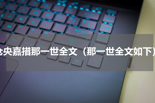 仓央嘉措那一世全文（那一世全文如下）