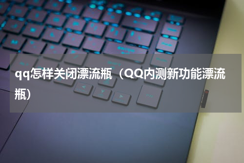 qq怎样关闭漂流瓶（QQ内测新功能漂流瓶）