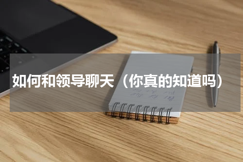 如何和领导聊天（你真的知道吗）