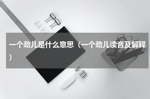 一个劲儿是什么意思（一个劲儿读音及解释）