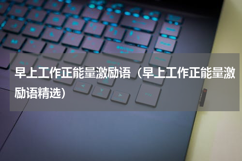 早上工作正能量激励语（早上工作正能量激励语精选）