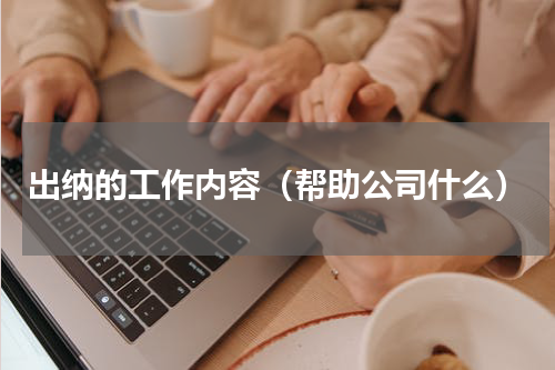 出纳的工作内容（帮助公司什么）