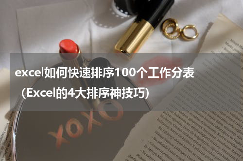 excel如何快速排序100个工作分表（Excel的4大排序神技巧）