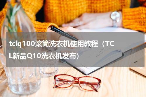 tclq100滚筒洗衣机使用教程（TCL新品Q10洗衣机发布）