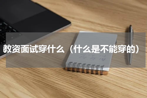 教资面试穿什么（什么是不能穿的）