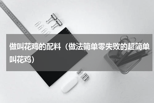 做叫花鸡的配料（做法简单零失败的超简单叫花鸡）