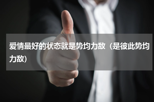爱情最好的状态就是势均力敌（是彼此势均力敌）