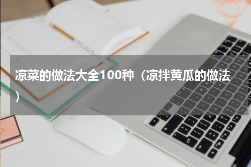 凉菜的做法大全100种（凉拌黄瓜的做法）