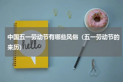 中国五一劳动节有哪些风俗（五一劳动节的来历）