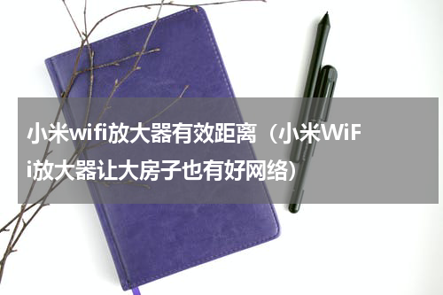 小米wifi放大器有效距离（小米WiFi放大器让大房子也有好网络）