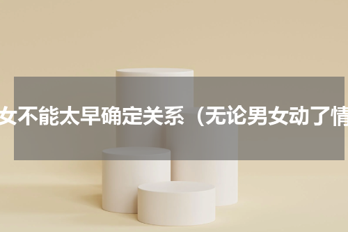 男女不能太早确定关系（无论男女动了情）