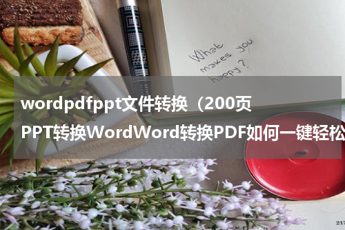 wordpdfppt文件转换（200页PPT转换WordWord转换PDF如何一键轻松搞定）
