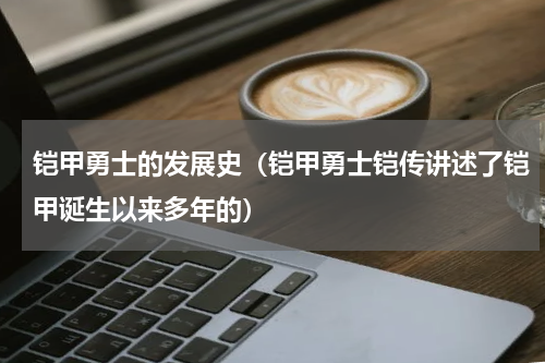 铠甲勇士的发展史（铠甲勇士铠传讲述了铠甲诞生以来多年的）