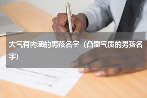 大气有内涵的男孩名字（凸显气质的男孩名字）