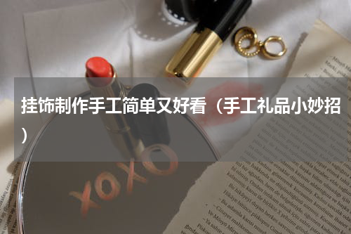 挂饰制作手工简单又好看（手工礼品小妙招）