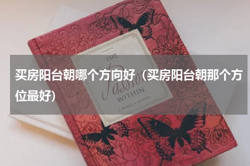 买房阳台朝哪个方向好（买房阳台朝那个方位最好）