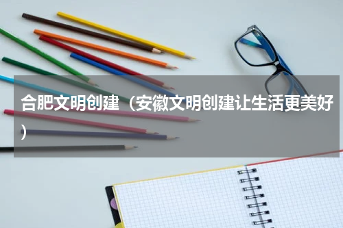 合肥文明创建（安徽文明创建让生活更美好）