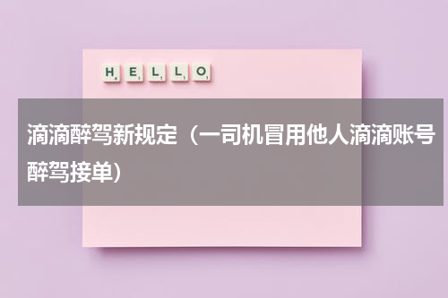 滴滴醉驾新规定（一司机冒用他人滴滴账号醉驾接单）