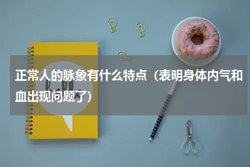 正常人的脉象有什么特点（表明身体内气和血出现问题了）