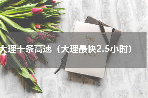 大理十条高速（大理最快2.5小时）