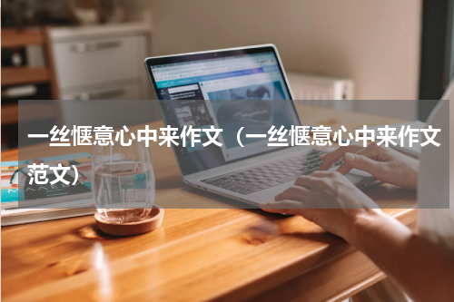 一丝惬意心中来作文（一丝惬意心中来作文范文）