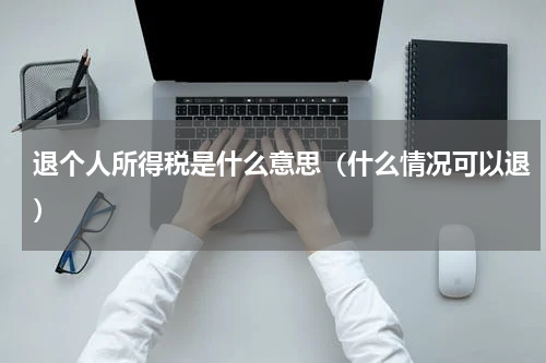 退个人所得税是什么意思（什么情况可以退）