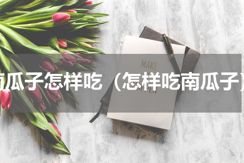 南瓜子怎样吃（怎样吃南瓜子）