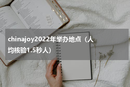 chinajoy2022年举办地点（人均核验1.5秒人）