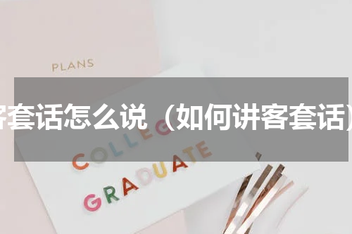 客套话怎么说（如何讲客套话）