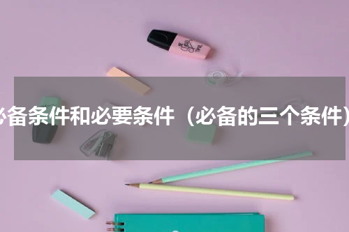 必备条件和必要条件（必备的三个条件）