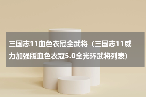 三国志11血色衣冠全武将（三国志11威力加强版血色衣冠5.0全光环武将列表）