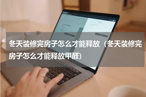 冬天装修完房子怎么才能释放（冬天装修完房子怎么才能释放甲醛）