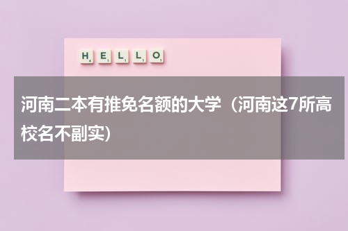 河南二本有推免名额的大学（河南这7所高校名不副实）