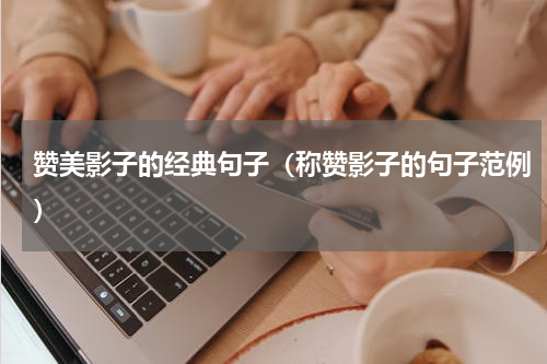 赞美影子的经典句子（称赞影子的句子范例）