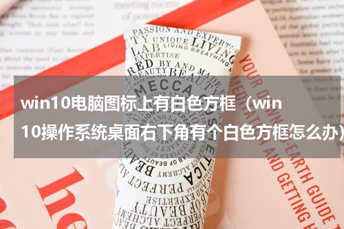 win10电脑图标上有白色方框（win10操作系统桌面右下角有个白色方框怎么办）