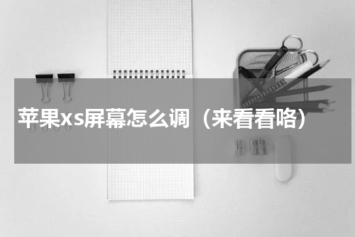 苹果xs屏幕怎么调（来看看咯）