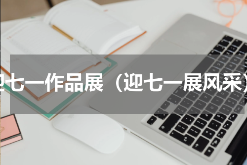 迎七一作品展（迎七一展风采）