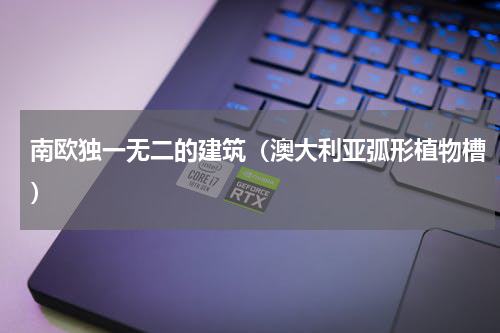 南欧独一无二的建筑（澳大利亚弧形植物槽）
